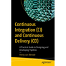 Continuous Integration (CI) and Continuous Delivery (CD): A Practical Guide to Designing and Developing Pipelines