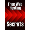 Free Web Hosting Secrets: How to Host Your Website for Free: Unrestricted Free Hosting Services for Everyone, With No Hidden Fees, Setup Fees, o