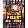 Wood Pellet Smoker and Grill Cookbook: Complete Smoker Cookbook for Smoking and Grilling, Ultimate BBQ Book with Tasty Recipes for Your Wood Pellet Gr