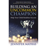 Building an Uncommon Champion: Help Your Child Redefine Success