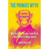The Primate Myth: Why the Latest Science Leads Us to a New Theory of Human Nature
