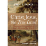 Christ Jesus, the True Israel: Progressive Covenantalism on Israel, Christ, and the Church