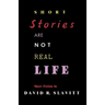 Short Stories Are Not Real Life: Stories