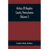 History Of Dauphin County, Pennsylvania (Volume I)
