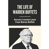 The Life Of Warren Buffets: Success Lessons Learn From Warren Buffett: Business Lessons Of Warren Buffett
