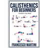 Calisthenics for Beginners: Transform Your Body: Learn to perform simple free-body exercises at home, gain muscle mass and lose weight easily!