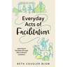 Everyday Acts of Facilitation: Learning to Facilitate Through Life's Ordinary Moments