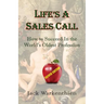 Life's A Sales Call: How to Succeed in the World's Oldest Profession