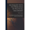 An Inquiry Into The Principles Of Political Oeconomy: Being An Essay On The Science Of Domestic Policy In Free Nations. In Which Are Particularly Cons