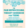The Pain Reprocessing Therapy Workbook for Teens: Rewire Your Brain to Find Relief from Chronic Pain
