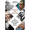 Making the Weather: Six Politicians Who Changed Modern Britain