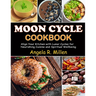 Moon Cycle Cookbook: Align Your Kitchen with Lunar Cycles for Nourishing Cuisine and Spiritual Wellbeing