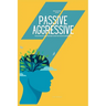 How to Stop Being Passive Aggressive: The Ultimate Guide on How to Not be Passive Aggressive