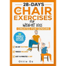 28 Days of Chair Exercises For Weight Loss: Three Levels for Strength, Posture, and Fitness in Just 10 Minutes a Day, 99 Illustrated Exercises Organiz