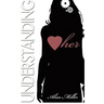Understanding Her: How to decipher the moods, understand the needs and respond to the desires of that special woman in your life