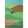 Green-House Structures, and Modes of Heating - With Information on Glass and Glazing, Flues, Steam and Hot-Beds