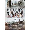 Hitler's Air War in Spain: The Rise of the Luftwaffe