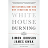 White House Burning: Our National Debt and Why It Matters to You