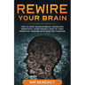 Rewire Your Brain: How to stop anxious brain, overcome negativity, stop anxiety and turn negative thinking into positive thinking