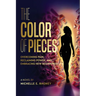 The Color of Pieces: Overcoming Pain, Reclaiming Power, and Embracing New Beginnings