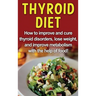 Thyroid Diet: How to improve and cure thyroid disorders, lose weight, and improve metabolism with the help of food!