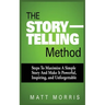 The Storytelling Method: Steps to Maximize a Simple Story and Make It Powerful, Inspiring, and Unforgettable