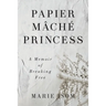 Papier Mäché Princess: A Memoir of Breaking Free