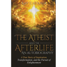 The Atheist and the Afterlife - an Autobiography: A True Story of Inspiration, Transformation, and the Pursuit of Enlightenment