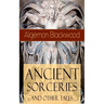 Ancient Sorceries and Other Tales: Supernatural Stories: The Willows, The Insanity of Jones, The Man Who Found Out, The Wendigo, The Glamour of the Sn