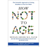 How Not to Age: The Scientific Approach to Getting Healthier as You Get Older