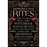 Reproductive Rites: The Real-Life Witches and Witch Hunts in the Centuries-Long Fight for Abortion