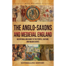 The Anglo-Saxons and Medieval England: An Enthralling Guide to the People, Culture, and Major Events