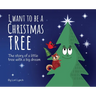 I Want To Be a Christmas Tree: The Story of A Little Tree with A Big Dream