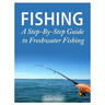 Fishing - A Step-By-Step Guide to Freshwater Fishing