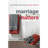 Marriage Matters: Extraordinary Change Through Ordinary Moments