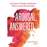 Arousal, Answered: An Expert's Guide to Authentic Pleasure and Liberating Sex