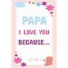 Papa I Love You Because: Prompted Fill In The Blanks Books For Kids To Write About Their Dads: Perfect Father's Day And Birthday Gifts From The Childr