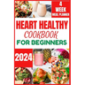Heart Healthy Cookbook for Beginners 2024: Cooking Delicious, Flavourful and Easy Recipes to Improve and Reverse Your Heart Health