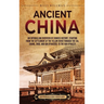 Ancient China: An Enthralling Overview of Chinese History, Starting from the Settlement at the Yellow River through the Xia, Shang, Zhou, and Qin Dyna