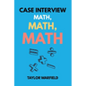 Case Interview Math, Math, Math: Master Case Math in Days, Not Months