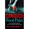 Conquer Foot Pain: The Art of Eliminating Pain So You Can Walk Through Life Again