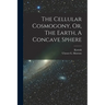 The Cellular Cosmogony, Or, The Earth, A Concave Sphere