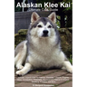 Alaskan Klee Kai Ultimate Care Guide Includes: Alaskan Klee Kai Training, Grooming, Lifespan, Puppies, Sizes, Socialization, Personality, Temperament,