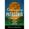 Landscaping Patagonia: Spatial History and Nation-Making in Chile and Argentina
