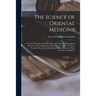 The Science of Oriental Medicine: a Concise Discussion of Its Principles and Methods, Biographical Sketches of Its Leading Practitioners, Its Treatmen