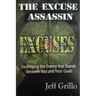 The Excuse Assassin: Destroying the Enemy that Stands Between You and Your Goals