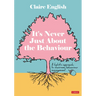 It's Never Just About The Behaviour: A holistic approach to classroom behaviour management