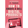 How To Create & Sell Digital Products: Create profitable digital products for easy online sales