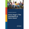 A Study Guide for Victor Hugo's "The Hunchback of Notre Dame"