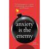 Anxiety is the Enemy: 29 Techniques to Combat Overthinking, Stress, Panic, and Pressure